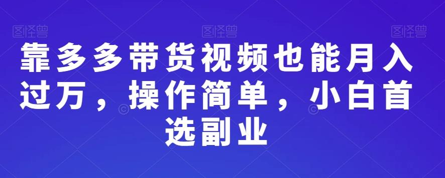 靠多多带货视频也能月入过万，操作简单，小白首选副业-网创资源
