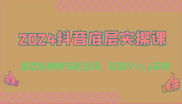 2024抖音底层实操课：重塑短视频底层逻辑，打造个人ip变现(52节)-网创资源