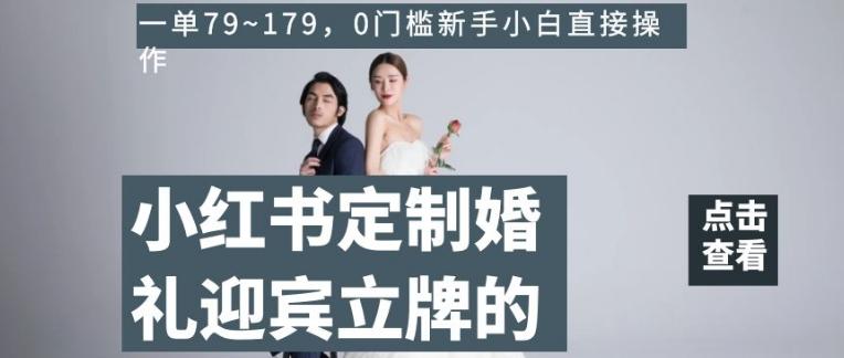 小红书定制婚礼迎宾立牌的项目，一单79~179，0门槛新手小白直接操作【揭秘】-网创资源