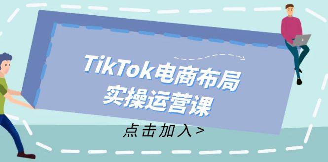 TikTok电商布局实操运营课：从新手到精通，成为TikTok带货运营高手-网创资源