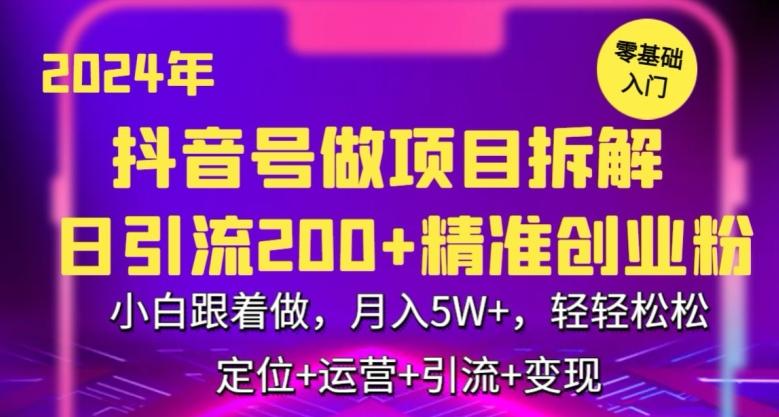 2024年抖音做项目拆解日引流300+创业粉，小白跟着做，月入5万，轻轻松松【揭秘】-网创资源