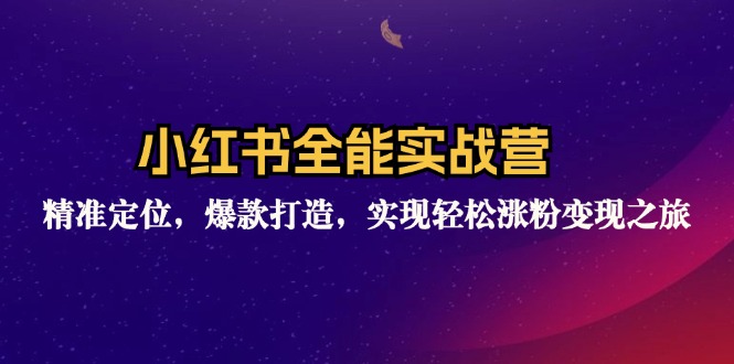 小红书全能实战营：精准定位，爆款打造，实现轻松涨粉变现之旅-网创资源