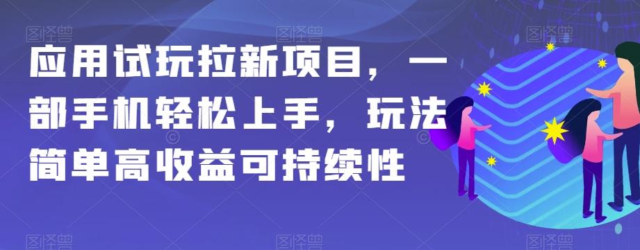 应用试玩拉新项目，一部手机轻松上手，玩法简单高收益可持续性【揭秘】-网创资源