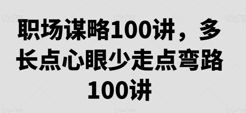 职场谋略100讲，多长点心眼少走点弯路-网创资源