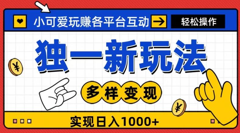 独一玩法，小可爱玩赚各平台互动，变现多样化，实现日入1000+-网创资源