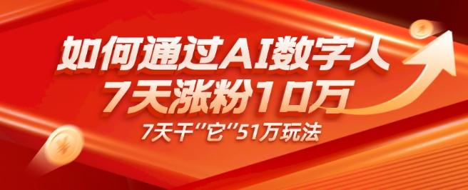 AI数字人4.0版、每天10分钟单账号7天涨粉10万、7天变现51万-网创资源