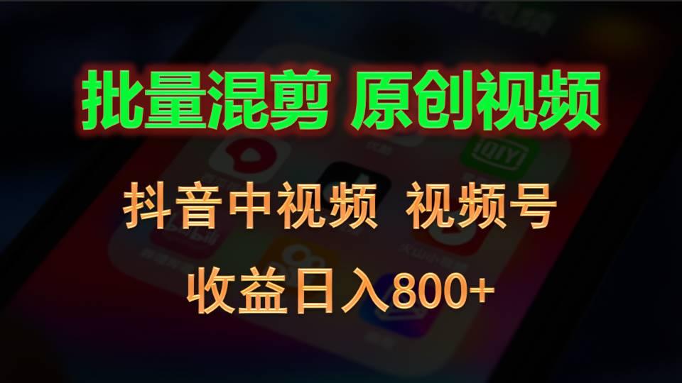 批量混剪生成原创视频，抖音中视频+视频号，收益日入800+-网创资源