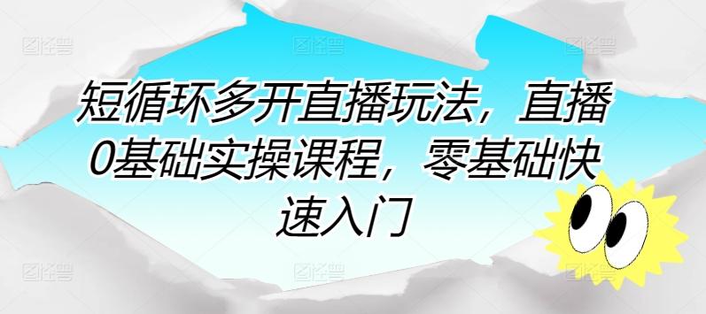 短循环多开直播玩法，直播0基础实操课程，零基础快速入门-网创资源