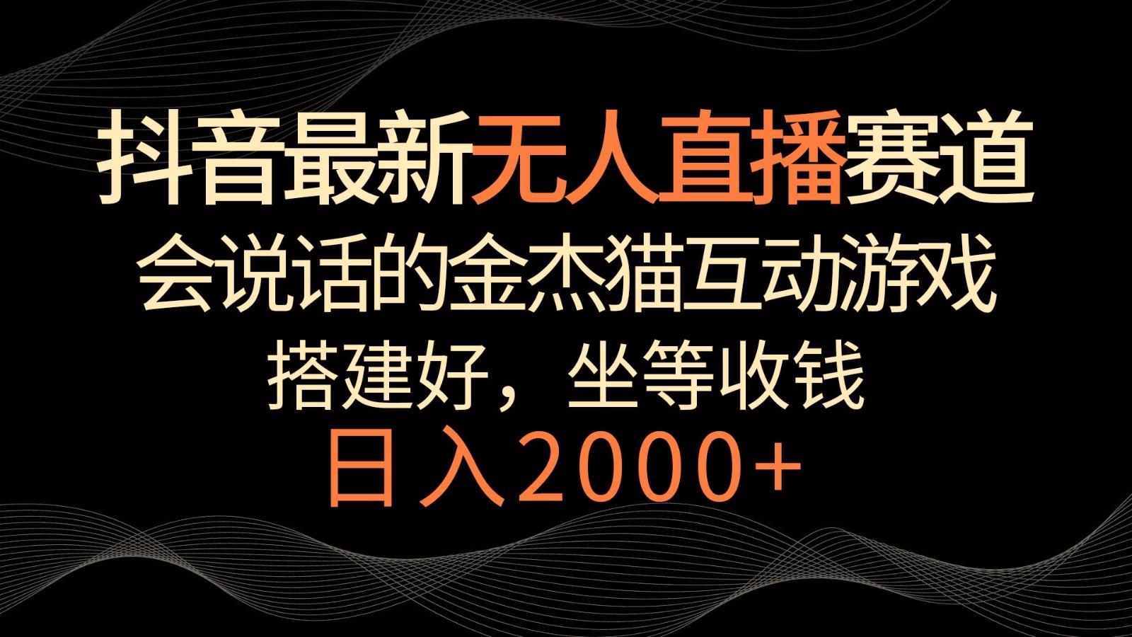 抖音最新无人直播赛道，日入2000+，会说话的金杰猫互动小游戏，礼物收不停-网创资源