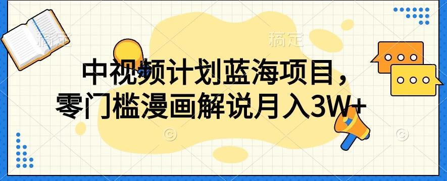 中视频计划蓝海项目，零门槛漫画解说教程【揭秘】-网创资源