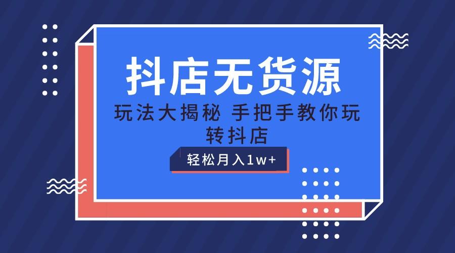 抖店无货源保姆级教程，手把手教你玩转抖店，轻松月入1W+-网创资源