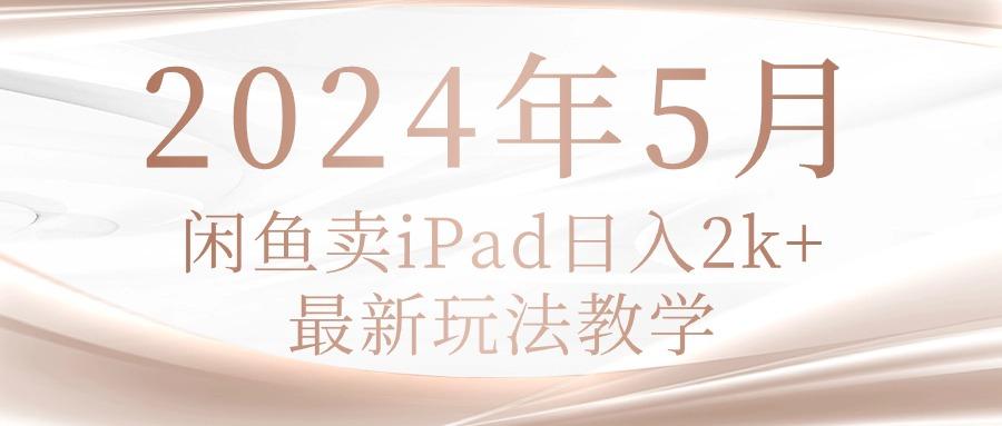 2024年5月闲鱼卖ipad日入2k，最新玩法教学-网创资源