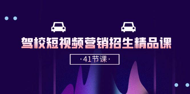 驾校-短视频营销招生精品课：抖音推广技巧，抖音短视频招生(41节课-网创资源