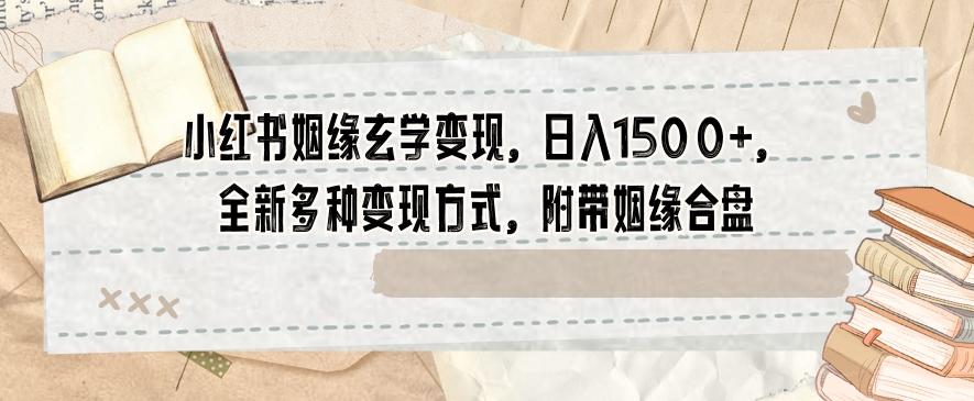 小红书姻缘玄学变现，日入1500+，全新多种变现方式，附带姻缘合盘【揭秘】-网创资源