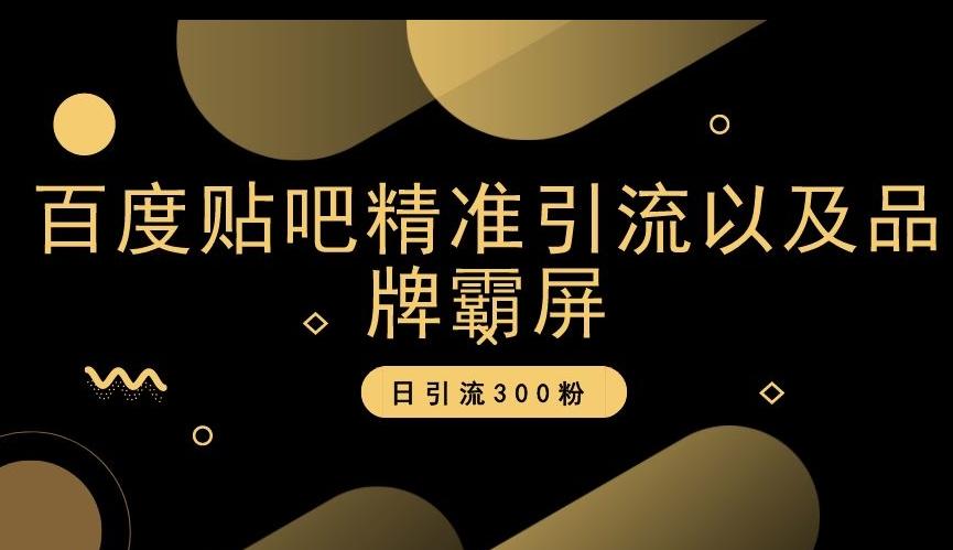 百度贴吧精准引流以及品牌霸屏，日引流300粉【揭秘】-网创资源