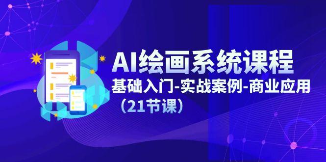 AI绘画系统课程，基础入门-实战案例-商业应用(21节课-网创资源