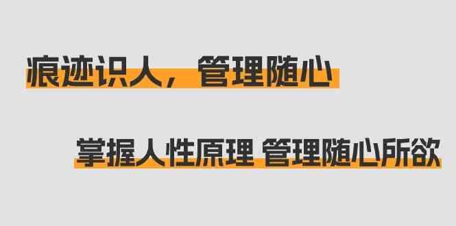 痕迹识人，管理随心：掌握人性原理 管理随心所欲(31节课)-网创资源