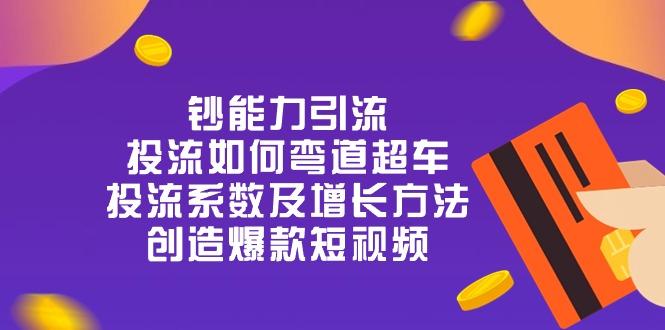 钞 能 力 引 流：投流弯道超车，投流系数及增长方法，创造爆款短视频-20节-网创资源