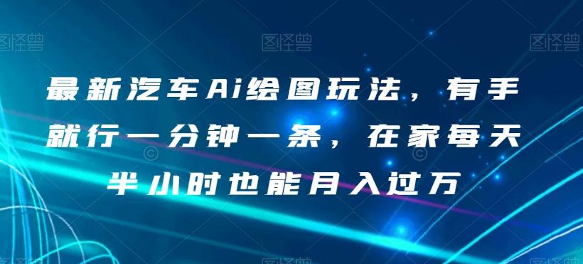 最新汽车Ai绘图玩法，有手就行一分钟一条，在家每天半小时也能月入过万【揭秘】-网创资源