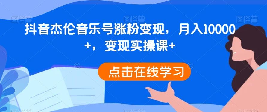 抖音杰伦音乐号涨粉变现，月入10000+，变现实操课+-网创资源