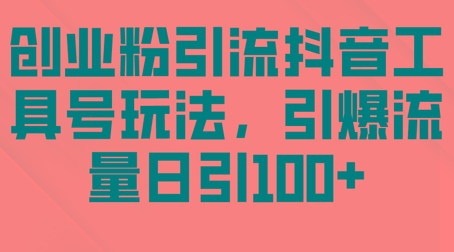 (9917期)创业粉引流抖音工具号玩法，引爆流量日引100+-网创资源