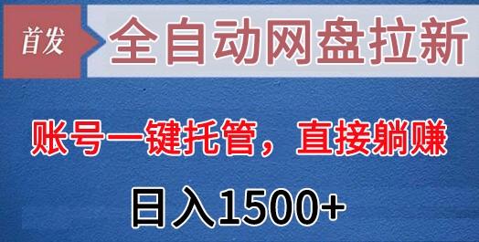 全自动网盘拉新，账号一键托管，直接躺赚，日入1500+(可放大，可团队)-网创资源