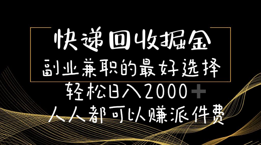 快递回收掘金副业兼职的最好选择轻松日入2000-人人都可以赚派件费-网创资源