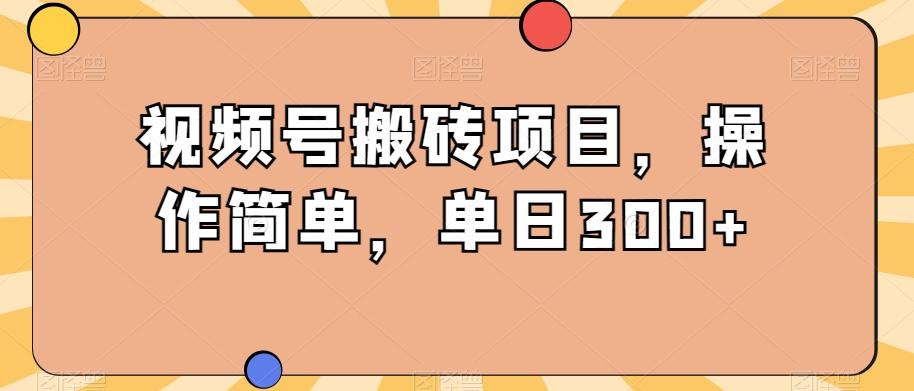 视频号搬砖项目，操作简单，单日300+-网创资源