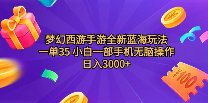(9612期)梦幻西游手游全新蓝海玩法 一单35 小白一部手机无脑操作 日入3000+轻轻…-网创资源