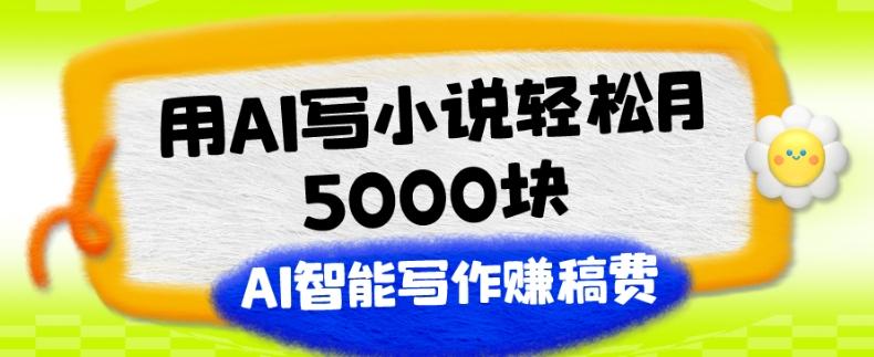 用AI写小说轻松月5000块、AI智能写作赚稿费、【附加一对一指导】-网创资源
