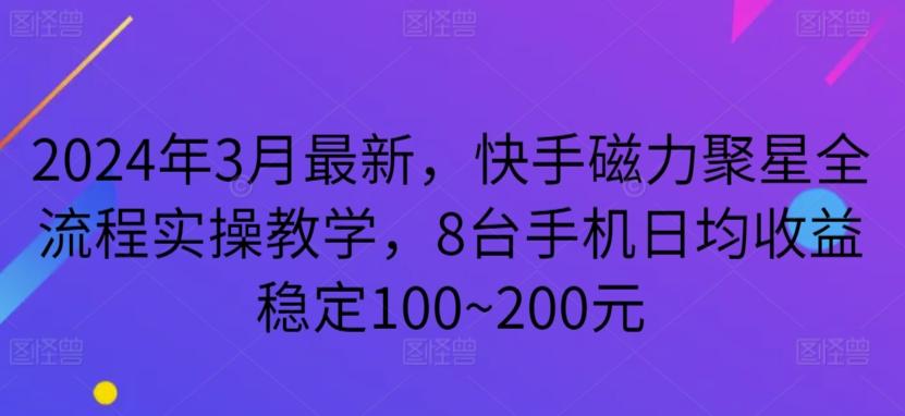 2024年3月最新，快手磁力聚星全流程实操教学，8台手机日均收益稳定100~200元【揭秘】-网创资源