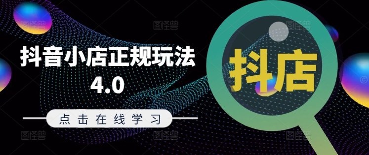 抖音小店正规玩法4.0(更新8月)，帮助你更好地理解和应对电商抖店的运营-网创资源