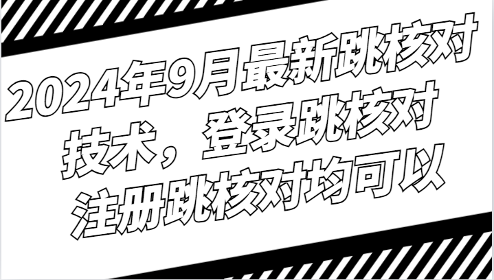 2024年9月最新跳核对技术，登录跳核对，注册跳核对均可以-网创资源