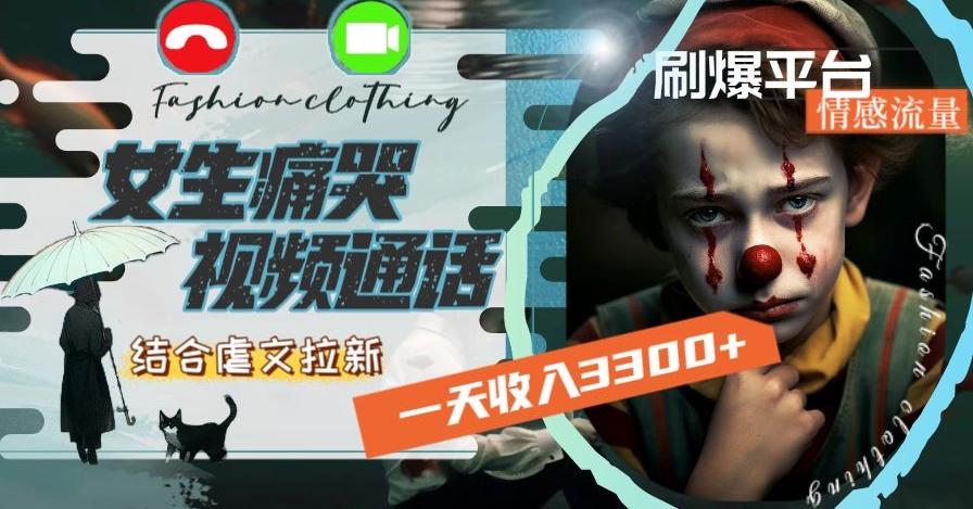 一天收入3300+，用女生痛哭视频通话结合虐文拉新，刷爆平台情感流量【揭秘】-网创资源