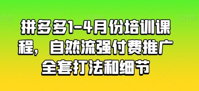 拼多多1-4月份培训课程，自然流强付费推广全套打法和细节-网创资源