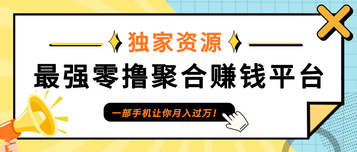【首码】最强0撸聚合赚钱平台(独家资源),单日单机100+，代理对接，扶持置顶-网创资源