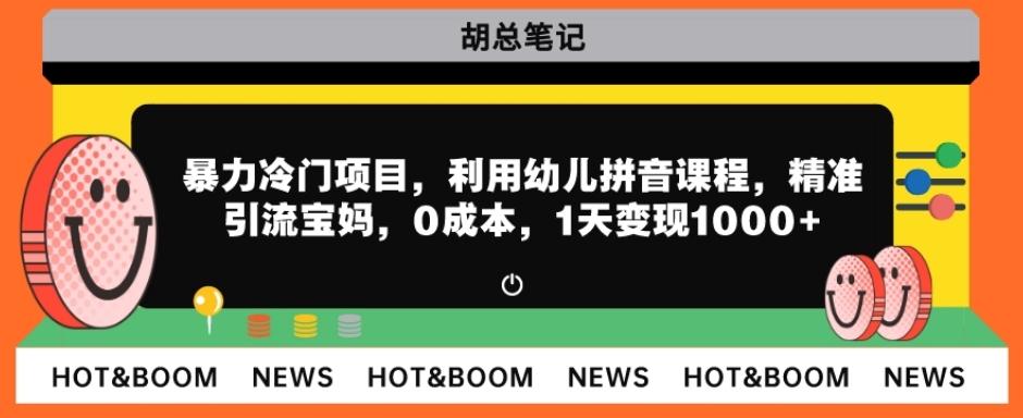 暴力冷门项目，利用幼儿拼音课程，精准引流宝妈，0成本，多种变现方式！-网创资源