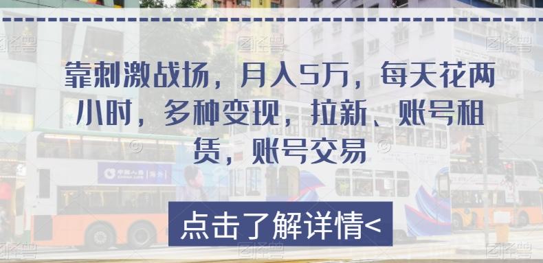 靠刺激战场，月入5万，每天花两小时，多种变现，拉新、账号租赁，账号交易-网创资源