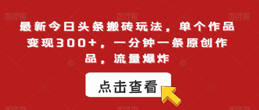 最新今日头条搬砖玩法，单个作品变现300+，一分钟一条原创作品，流量爆炸【揭秘】-网创资源