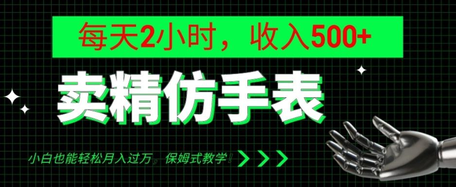 卖精仿手表，每天2小时，收入500+，小白也能轻松月入过万，保姆式教学！-网创资源