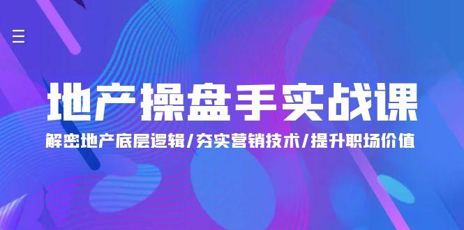 (9960期)地产 操盘手实战课：解密地产底层逻辑/夯实营销技术/提升职场价值(24节)-网创资源