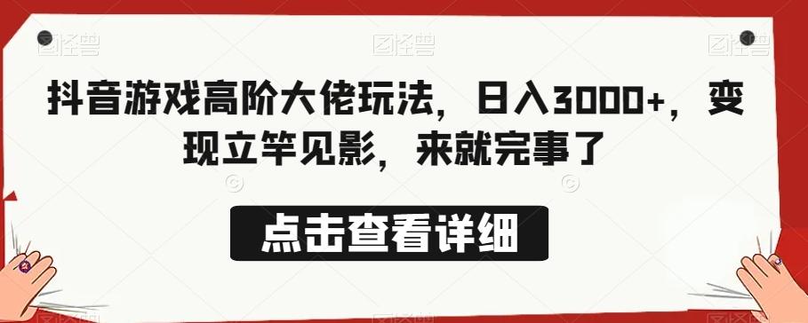 抖音游戏高阶大佬玩法，日入3000+，变现立竿见影，来就完事了-网创资源