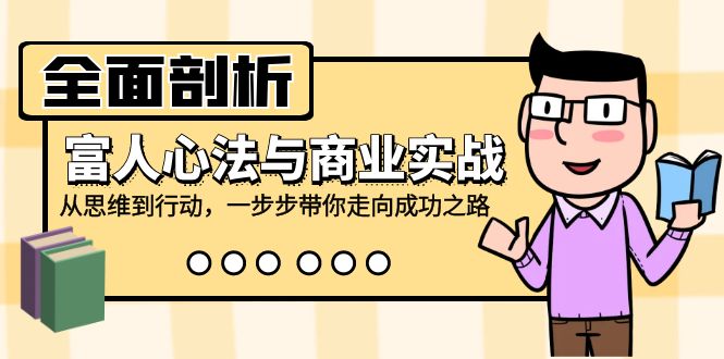 全面剖析富人心法与商业实战，从思维到行动，一步步带你走向成功之路-网创资源