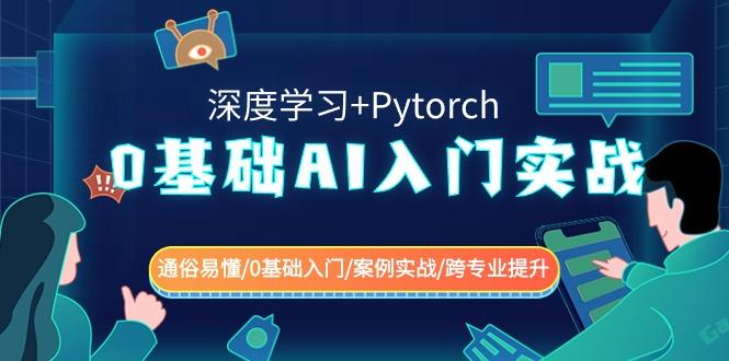 0基础 AI入门实战(深度学习+Pytorch) 通俗易懂/0基础入门/案例实战/跨专…-网创资源