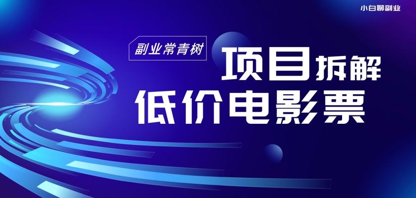 低价电影票项目拆解，便宜电影票出票，电影票优惠，电影票副业从0-1～-网创资源