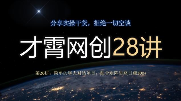 才霄网创28讲第26讲：简单的聊天对话项目，配合矩阵思路日赚300+-网创资源