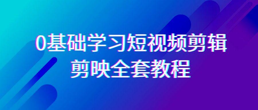 0基础系统学习-短视频剪辑，剪映-全套33节-无水印教程，全面覆盖-剪辑功能-网创资源