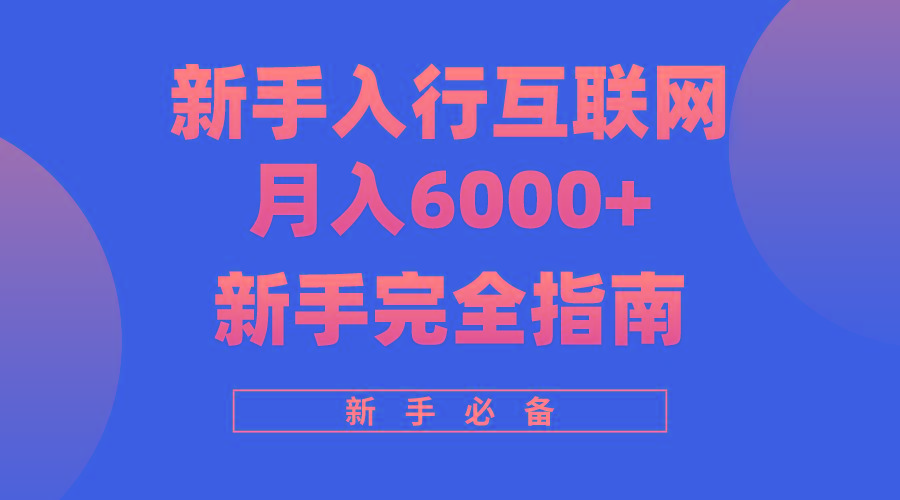 (10058期)互联网新手月入6000+完全指南 十年创业老兵用心之作，帮助小白快速入门-网创资源