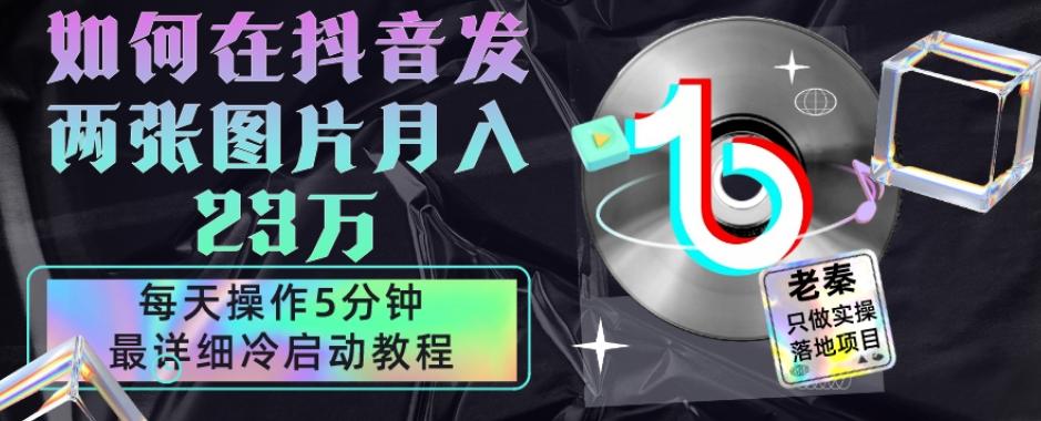 仅靠发两张图片月入23万，每天只在抖音操作5分钟-最详细的教程冷启动-网创资源