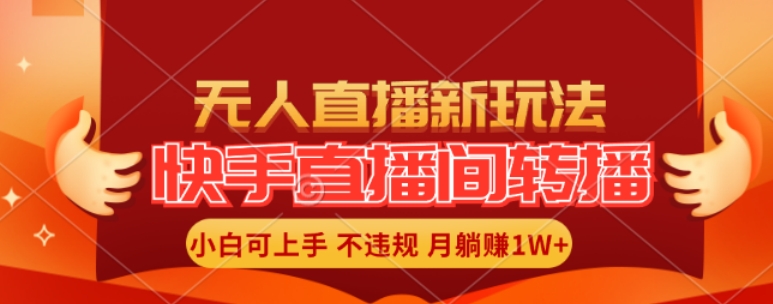 快手直播间全自动转播玩法，全人工无需干预，小白月入1W+轻松实现【揭秘】-网创资源